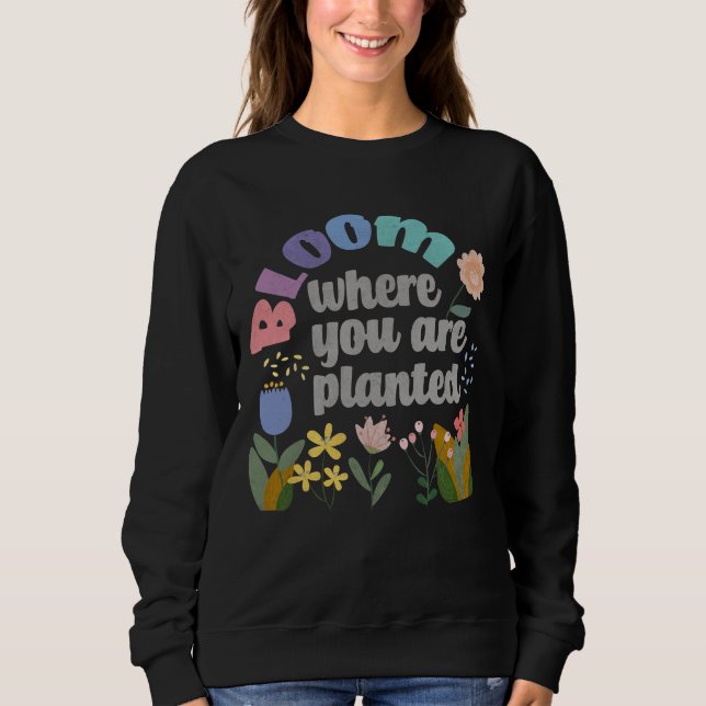 Bloom Where you are Planted Sweatshirt (Front)