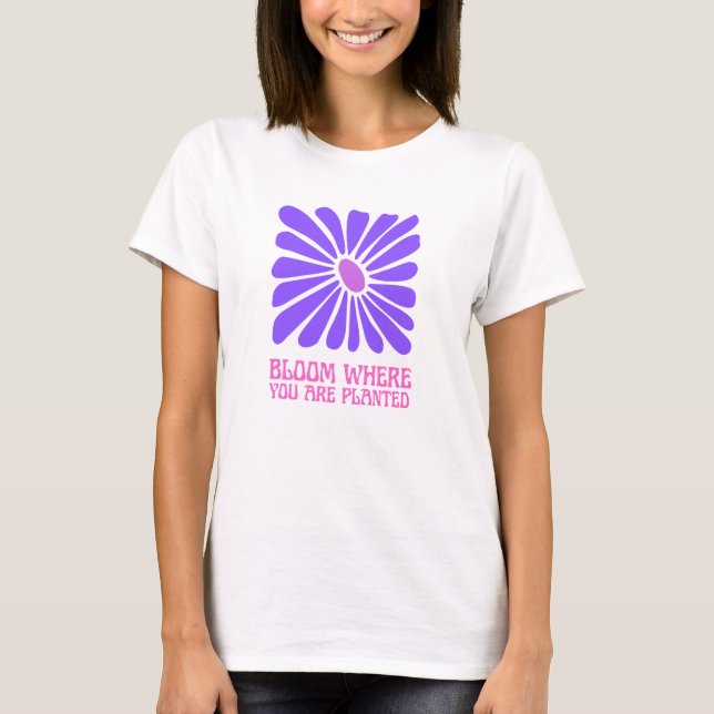 Bloom where you are planted.   T-Shirt (Front)