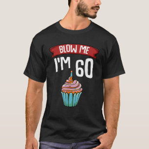Blow Me I m 60 Sixty 60th Birthday Cake Gag Saying T-Shirt