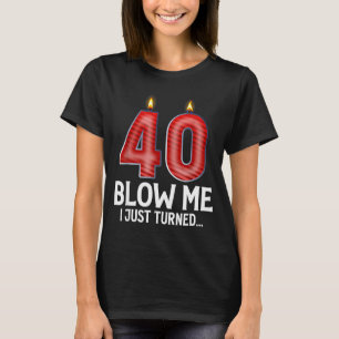 Blow Me I Turned 40 Years Old Funny 40th Birthday T-Shirt