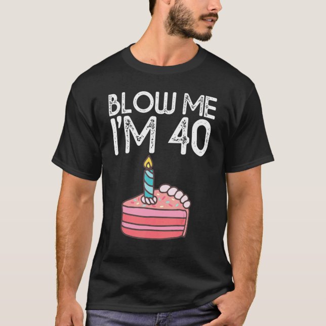 Blow Me I'm 40 Years Old Birthday  40th Birthday P T-Shirt (Front)