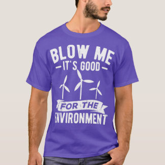 Blow Me Itx27s Good For Environment Windmill Ecolo T-Shirt