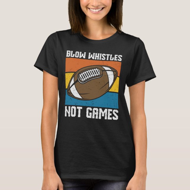 BLOW WHISTLES NOT GAMES FUNNY FOOTBALL T-Shirt (Front)