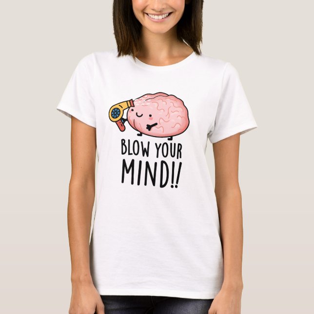 Blow Your Mind Funny Brain Pun  T-Shirt (Front)