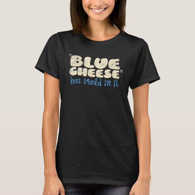 Blue Cheese Has Mold In It  Cheese Humor T-Shirt (Front)