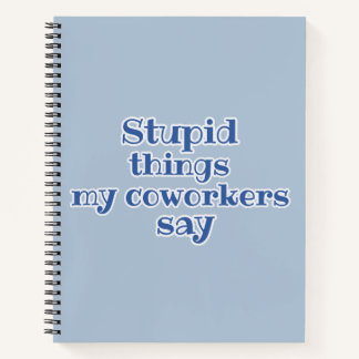 Blue Stupid Things My Coworkers Say Funny Gift  Notebook