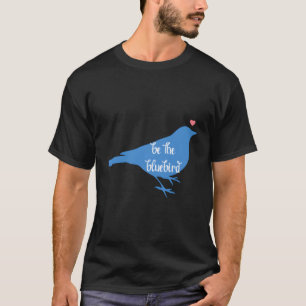 Bluebird Of Hapess Positivity Be Happy Bird Be Kin T-Shirt