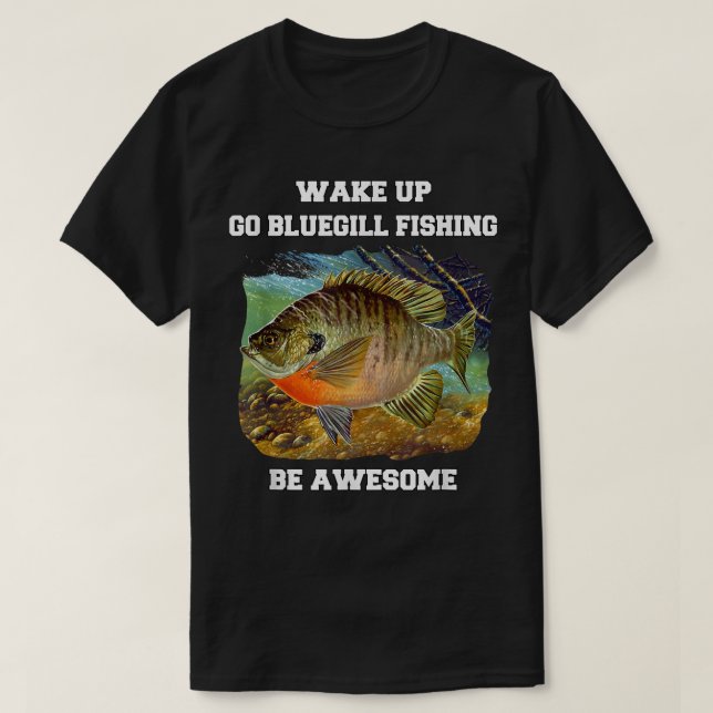 Bluegill Fisherman Wake Up Go Bluegill Fishing Be  T-Shirt (Design Front)