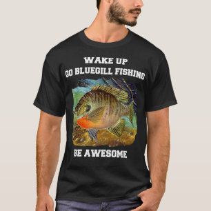 Bluegill Fisherman Wake Up Go Bluegill Fishing Be  T-Shirt