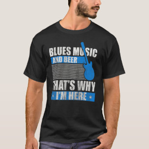 Blues Music And Beer Thats Why Im Here Blues Mus T-Shirt