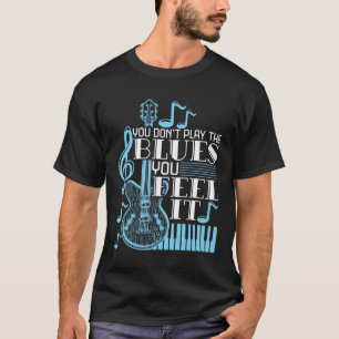 Blues Musician You Don't Play The Blues Feel It T-Shirt