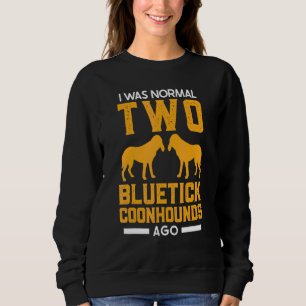 Bluetick Coonhound I Was Normal Two Bluetick Coonh Sweatshirt