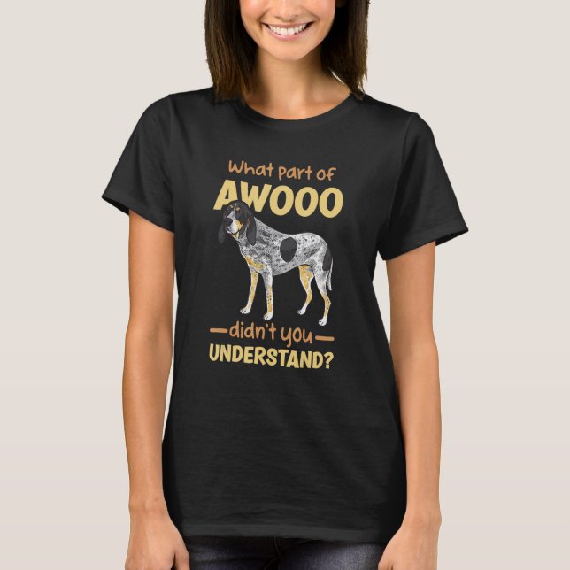 Bluetick Coonhound What Part Of Awooo Didn't You U T-Shirt (Front)