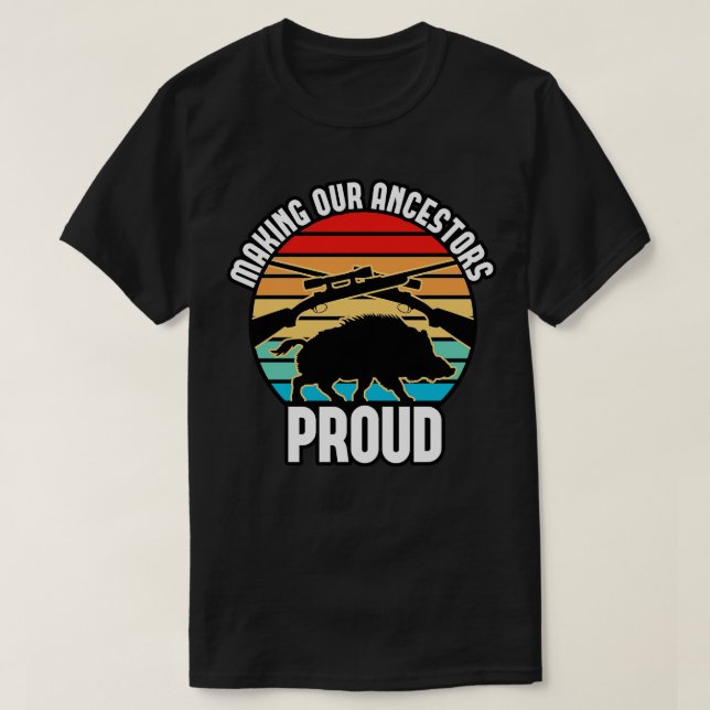 Boar Hunting Making Our Ancestors Proud T-Shirt (Design Front)
