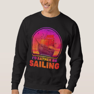 Boats Id Rather Be Sailing Ships Vacation Captain Sweatshirt