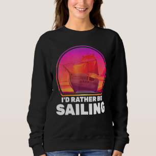Boats Id Rather Be Sailing Ships Vacation Captain Sweatshirt