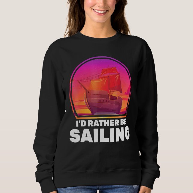 Boats Id Rather Be Sailing Ships Vacation Captain  Sweatshirt (Front)