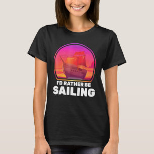 Boats Id Rather Be Sailing Ships Vacation Captain T-Shirt