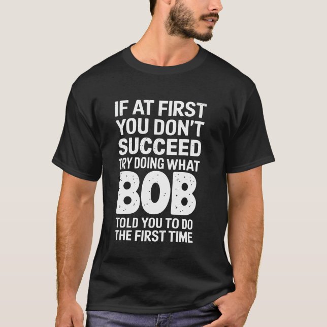 Bob If At First You Don't Succeed Try Doing What B T-Shirt (Front)