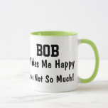 Bob Makes Me Happy Mug<br><div class="desc">Funny Mug Says BOB Makes Me Happy You Not So Much!  Makes a Great Gift!</div>