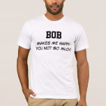Bob Makes Me Happy T-Shirt<br><div class="desc">Funny Shirt says BOB Makes Me Happy You Not So Much! Customise the Shirt by Changing the Name. Makes a Great Gift!</div>