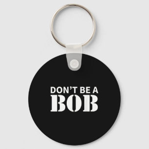 Bob Name Don't Be A Bob - For Men Funny Name Bob  Key Ring