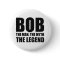 Bob The Man The Myth The Legend