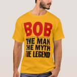 bob the man the myth the legend T-Shirt<br><div class="desc">bob the man the myth the legend t-shirt</div>