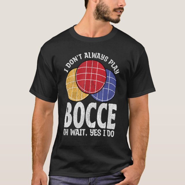 Bocce Ball Player Don t Always Play Bocce Oh Wait T-Shirt (Front)