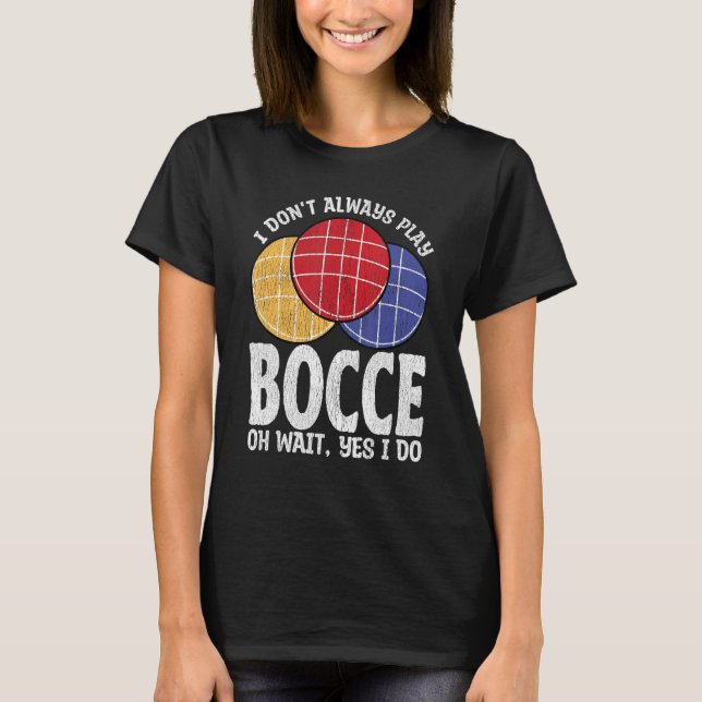 Bocce Ball Player Don t Always Play Bocce Oh Wait T-Shirt (Front)