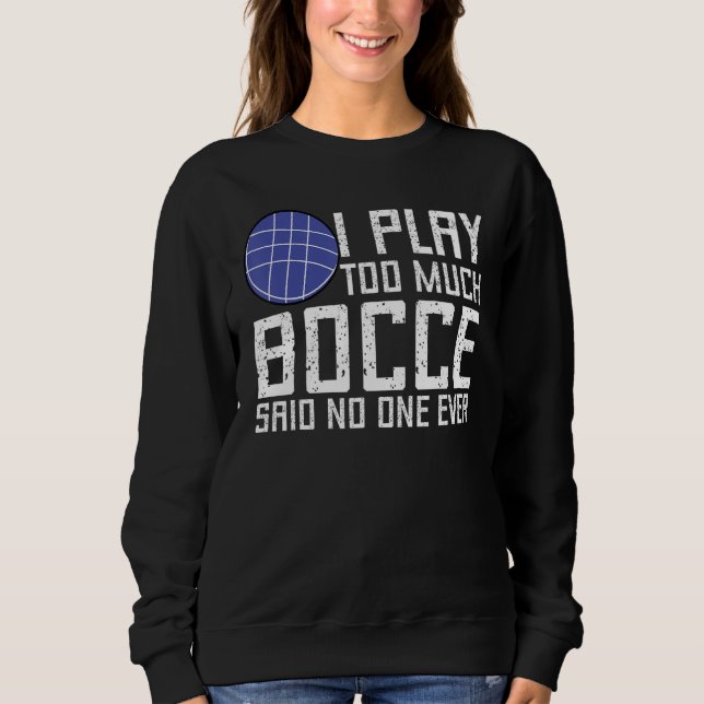 Bocce Ball Player I Play Too Much Bocce  No One Ev Sweatshirt (Front)
