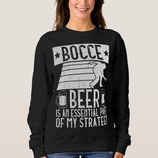 Bocce  Beer Is A Essential Part Of My Strategy  Bo Sweatshirt (Front)
