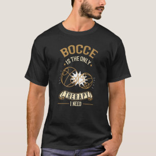 Bocce is the only Therapy I need Bocce   T-Shirt