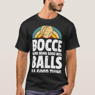Bocce Where Being Good With Balls Is A Good Thing  T-Shirt