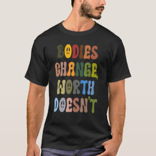 bodies change worth doesn't body positive anti die T-Shirt
