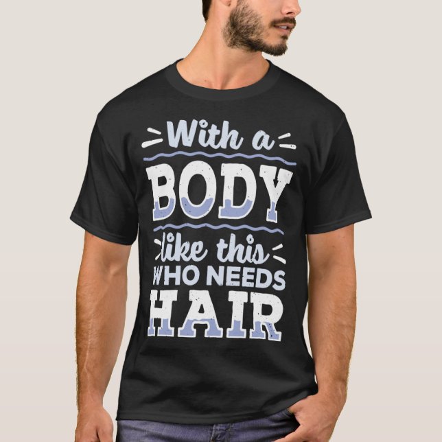 Body This Who Needs Hair Bald Hair  Bald Head T-Shirt (Front)