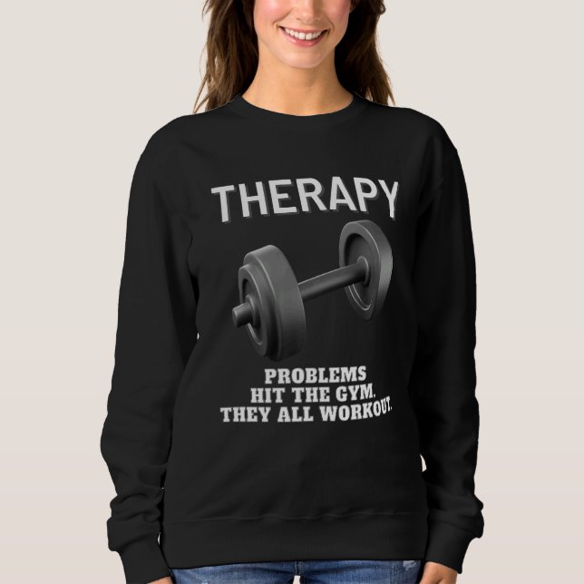 Bodybuilder  Weightlifting Gym Therapy Fitness Sweatshirt (Front)