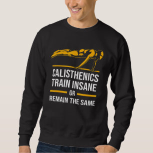 Bodybuilding Calisthenics Train Insane Or Remain T Sweatshirt