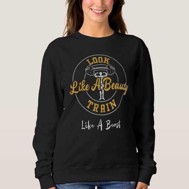 Bodybuilding Look Like A Beauty Train Like A Beast Sweatshirt (Front)
