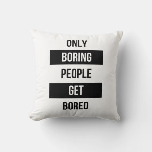 Bold Sarcastic quote ONLY boring people get bored Cushion