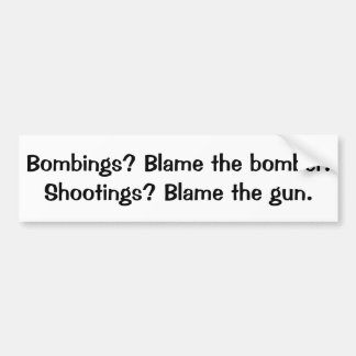 Bombs? Blame the bomber  Shooting? Blame the gun B Bumper Sticker