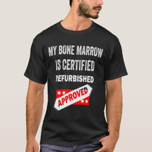 Bone Marrow Is Certified Refurbished Leukaemia  T-Shirt