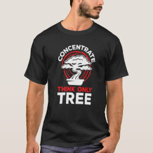 Bonsai Concentrate Think Only Tree Feng Shui Enthu T-Shirt