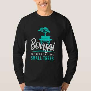 Bonsai Killing Small Trees I Garden Zen Gardener J T-Shirt