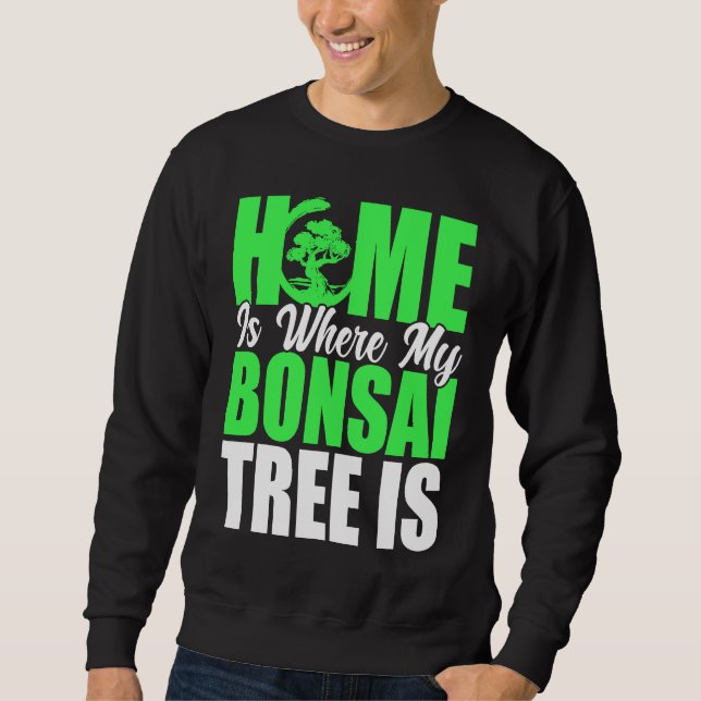 Bonsai Tree Owner Home Is Where My Bonsai Tree Is Sweatshirt (Front)