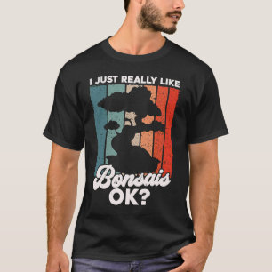 Bonsai Tree Owner I just Really Like Bonsais Ok T-Shirt