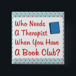book club 15 cm square badge<br><div class="desc">Fun design for the book club member.  Who needs a therapist when you have a book club?  You don't when you have a good set of friends that listen to your problems.  Great gift or prize for the book club member in your life.</div>