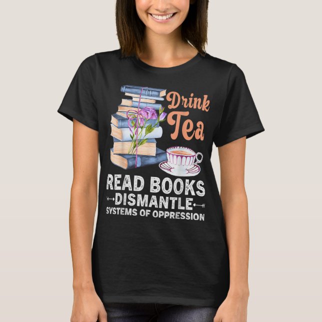 Book Drink Tea Read Book Dismantle Systems Oppress T-Shirt (Front)