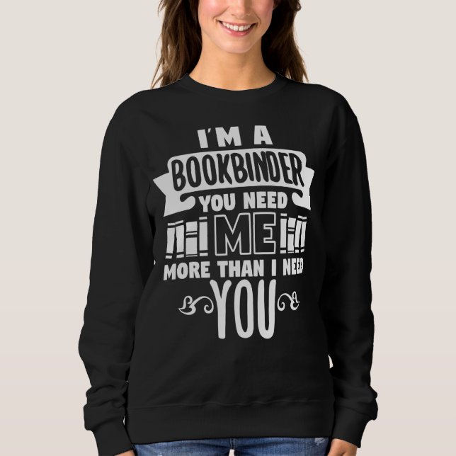 Bookbinder You Need Me Reading   Sweatshirt (Front)