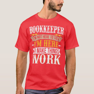 Bookkeeper I am not here to talk I am here to make T-Shirt